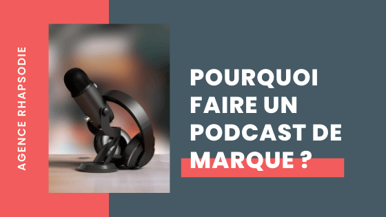Pourquoi faire un podcast de marque ? - Agence Rhapsodie